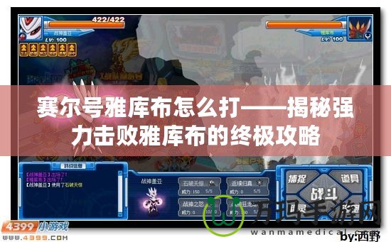 賽爾號雅庫布怎么打——揭秘強(qiáng)力擊敗雅庫布的終極攻略