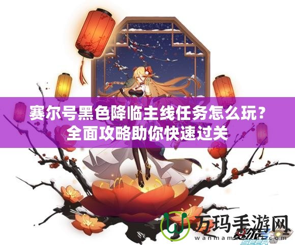 賽爾號黑色降臨主線任務(wù)怎么玩？全面攻略助你快速過關(guān)