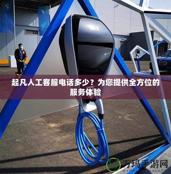起凡人工客服電話多少？為您提供全方位的服務(wù)體驗(yàn)