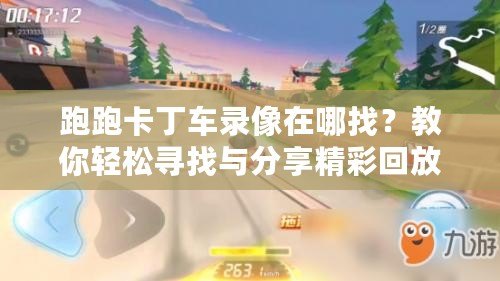 跑跑卡丁車錄像在哪找？教你輕松尋找與分享精彩回放