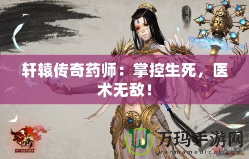 軒轅傳奇藥師：掌控生死，醫(yī)術(shù)無(wú)敵！