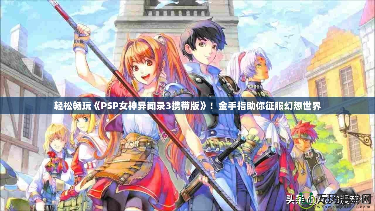 輕松暢玩《PSP女神異聞錄3攜帶版》！金手指助你征服幻想世界