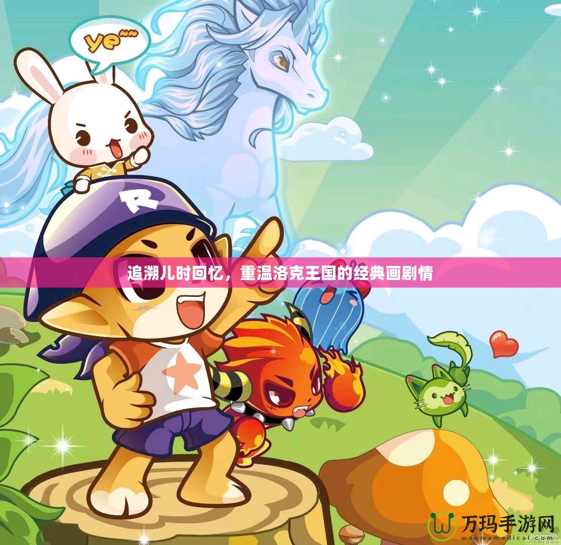 追溯兒時回憶，重溫洛克王國的經(jīng)典畫劇情