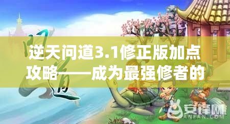 逆天問道3.1修正版加點(diǎn)攻略——成為最強(qiáng)修者的必備指南