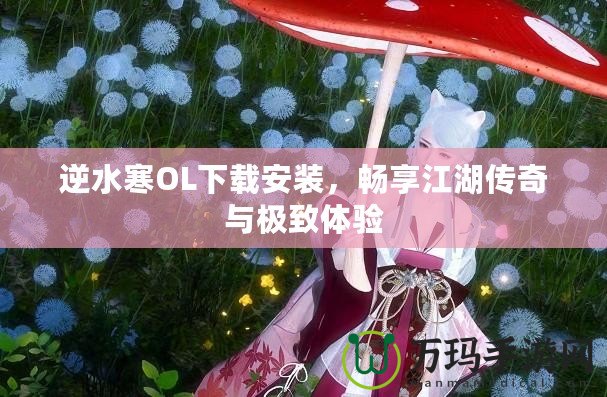 逆水寒OL下載安裝，暢享江湖傳奇與極致體驗