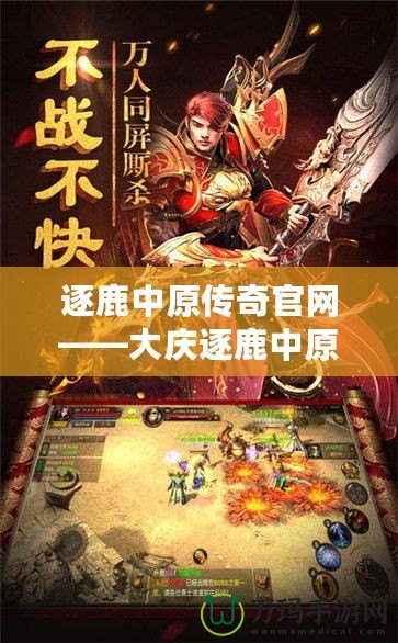 逐鹿中原傳奇官網(wǎng)——大慶逐鹿中原傳奇2手游震撼上線，征戰(zhàn)中原，英雄崛起！