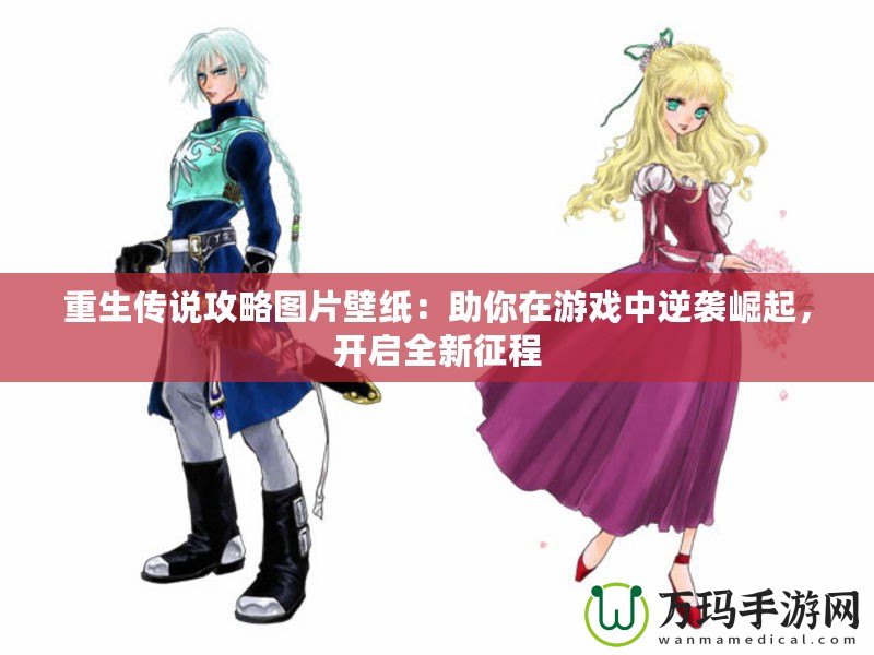 重生傳說攻略圖片壁紙：助你在游戲中逆襲崛起，開啟全新征程
