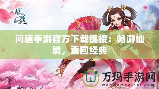 問(wèn)道手游官方下載鏈接：暢游仙境，重回經(jīng)典