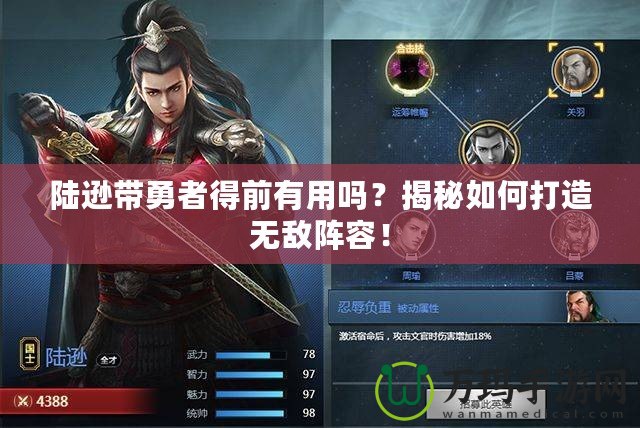陸遜帶勇者得前有用嗎？揭秘如何打造無敵陣容！