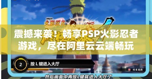震撼來襲！暢享PSP火影忍者游戲，盡在阿里云云端暢玩