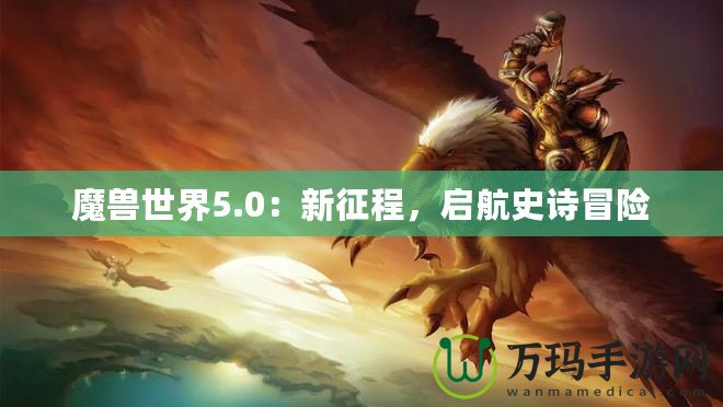 魔獸世界5.0：新征程，啟航史詩冒險(xiǎn)