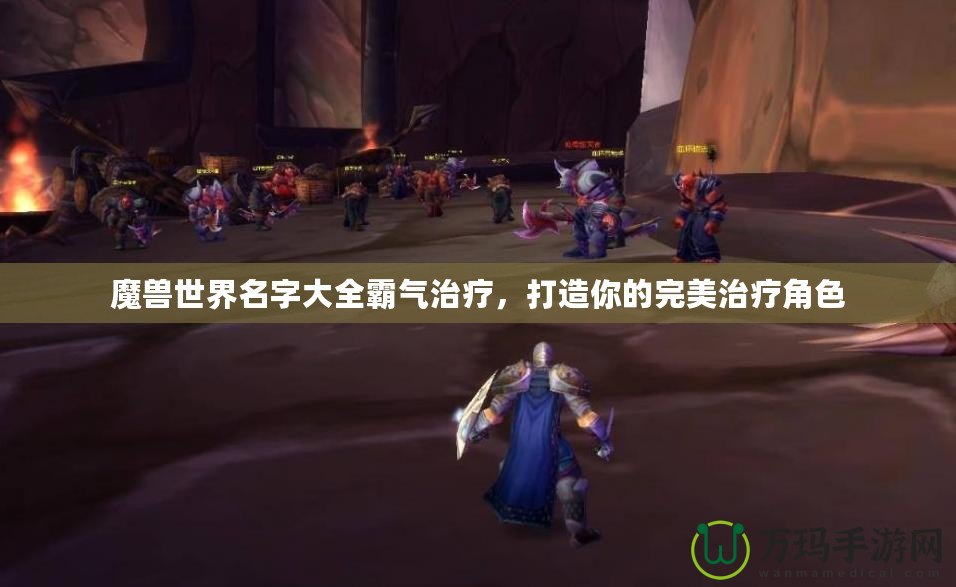 魔獸世界名字大全霸氣治療，打造你的完美治療角色