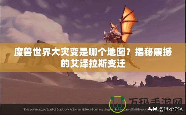 魔獸世界大災(zāi)變是哪個(gè)地圖？揭秘震撼的艾澤拉斯變遷
