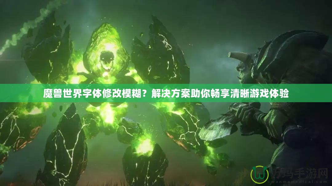 魔獸世界字體修改模糊？解決方案助你暢享清晰游戲體驗(yàn)