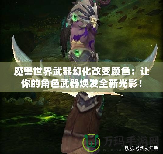 魔獸世界武器幻化改變顏色：讓你的角色武器煥發(fā)全新光彩！