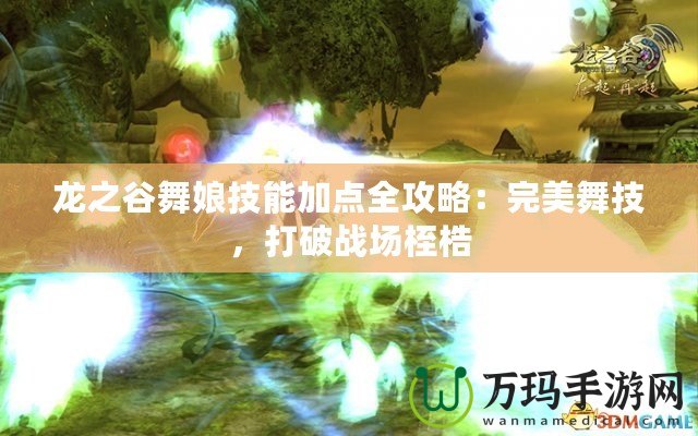 龍之谷舞娘技能加點(diǎn)全攻略：完美舞技，打破戰(zhàn)場桎梏