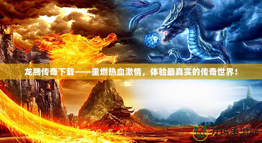 龍騰傳奇下載——重燃熱血激情，體驗(yàn)最真實(shí)的傳奇世界！