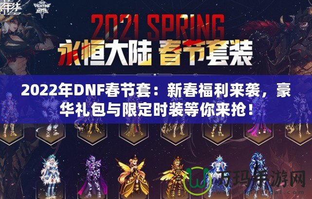 2022年DNF春節(jié)套:新春福利來襲,豪華禮包與限定時(shí)裝等你來?yè)專? title=