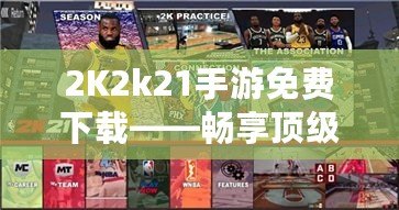 2K2k21手游免費下載——暢享頂級籃球體驗，隨時隨地激情對決！