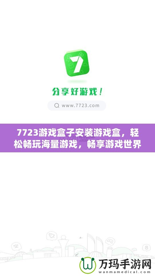 7723游戲盒子安裝游戲盒，輕松暢玩海量游戲，暢享游戲世界！
