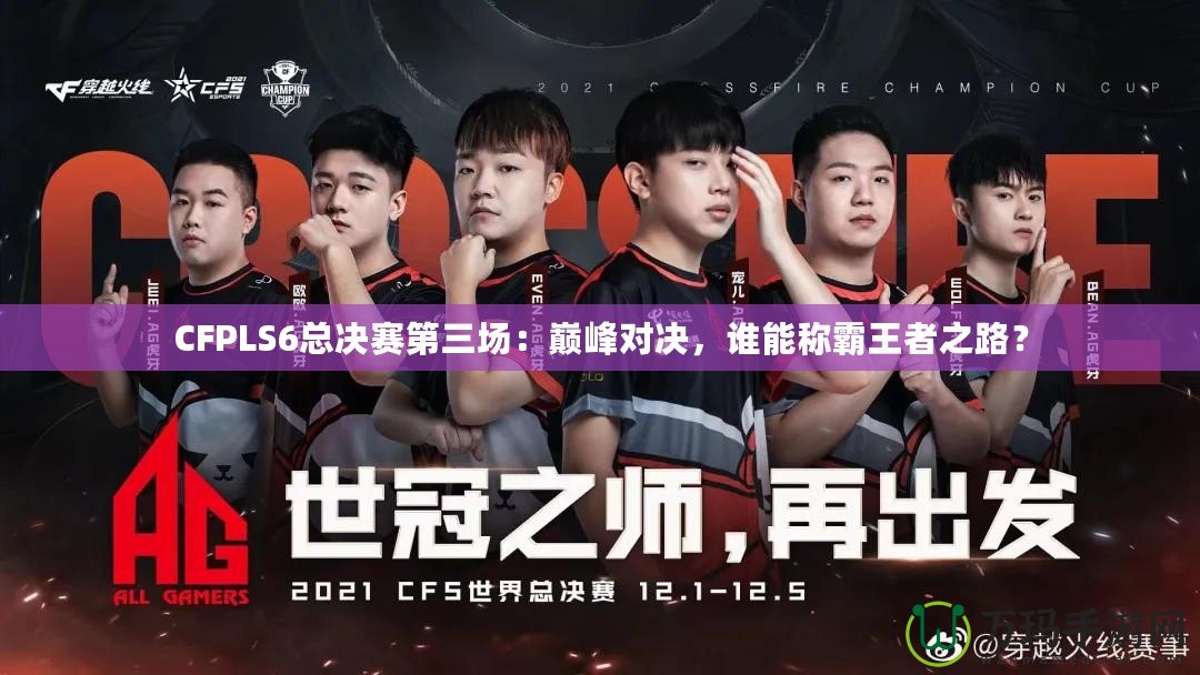 CFPLS6總決賽第三場：巔峰對決，誰能稱霸王者之路？