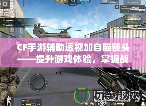 CF手游輔助透視加自瞄鎖頭——提升游戲體驗(yàn)，掌握戰(zhàn)場(chǎng)主動(dòng)權(quán)