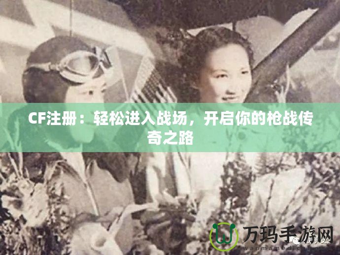 CF注冊：輕松進入戰(zhàn)場，開啟你的槍戰(zhàn)傳奇之路