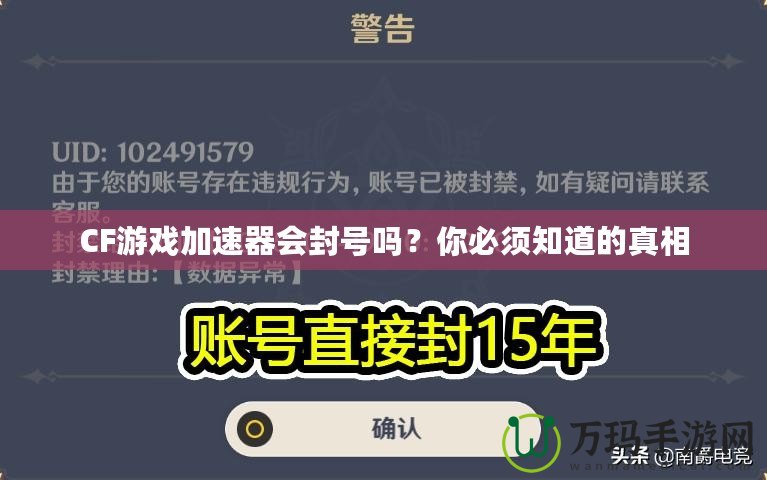 CF游戲加速器會(huì)封號(hào)嗎？你必須知道的真相