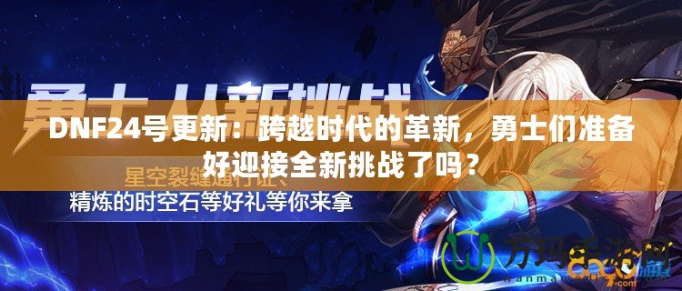 DNF24號更新：跨越時代的革新，勇士們準(zhǔn)備好迎接全新挑戰(zhàn)了嗎？