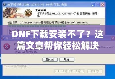 DNF下載安裝不了？這篇文章幫你輕松解決所有問題！