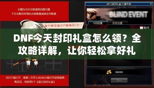 DNF今天封印禮盒怎么領(lǐng)？全攻略詳解，讓你輕松拿好禮！