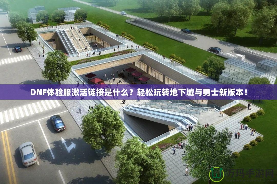 DNF體驗服激活鏈接是什么？輕松玩轉(zhuǎn)地下城與勇士新版本！