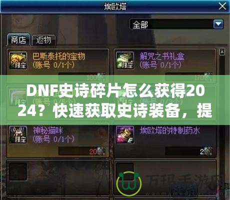 DNF史詩碎片怎么獲得2024？快速獲取史詩裝備，提升角色戰(zhàn)力的必備指南！
