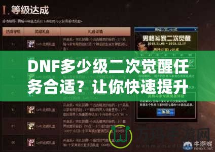 DNF多少級二次覺醒任務(wù)合適？讓你快速提升角色戰(zhàn)力的關(guān)鍵時刻！