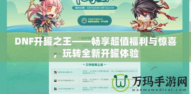 DNF開罐之王——暢享超值福利與驚喜，玩轉(zhuǎn)全新開罐體驗