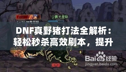 DNF真野豬打法全解析：輕松秒殺高效刷本，提升戰(zhàn)力不再難！