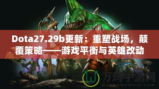 Dota27.29b更新：重塑戰(zhàn)場(chǎng)，顛覆策略——游戲平衡與英雄改動(dòng)全解析