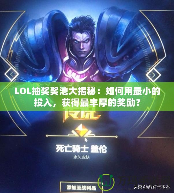 LOL抽獎(jiǎng)獎(jiǎng)池大揭秘：如何用最小的投入，獲得最豐厚的獎(jiǎng)勵(lì)？