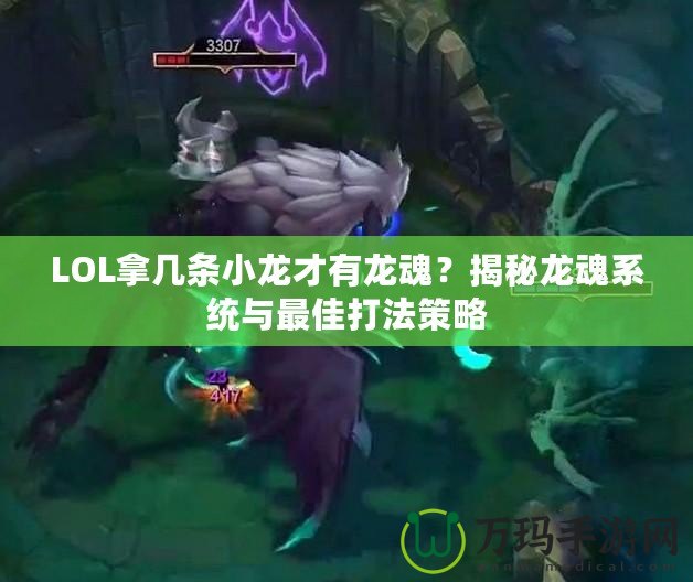 LOL拿幾條小龍才有龍魂？揭秘龍魂系統(tǒng)與最佳打法策略