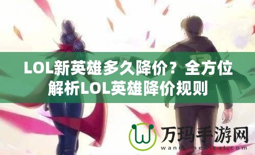 LOL新英雄多久降價？全方位解析LOL英雄降價規(guī)則