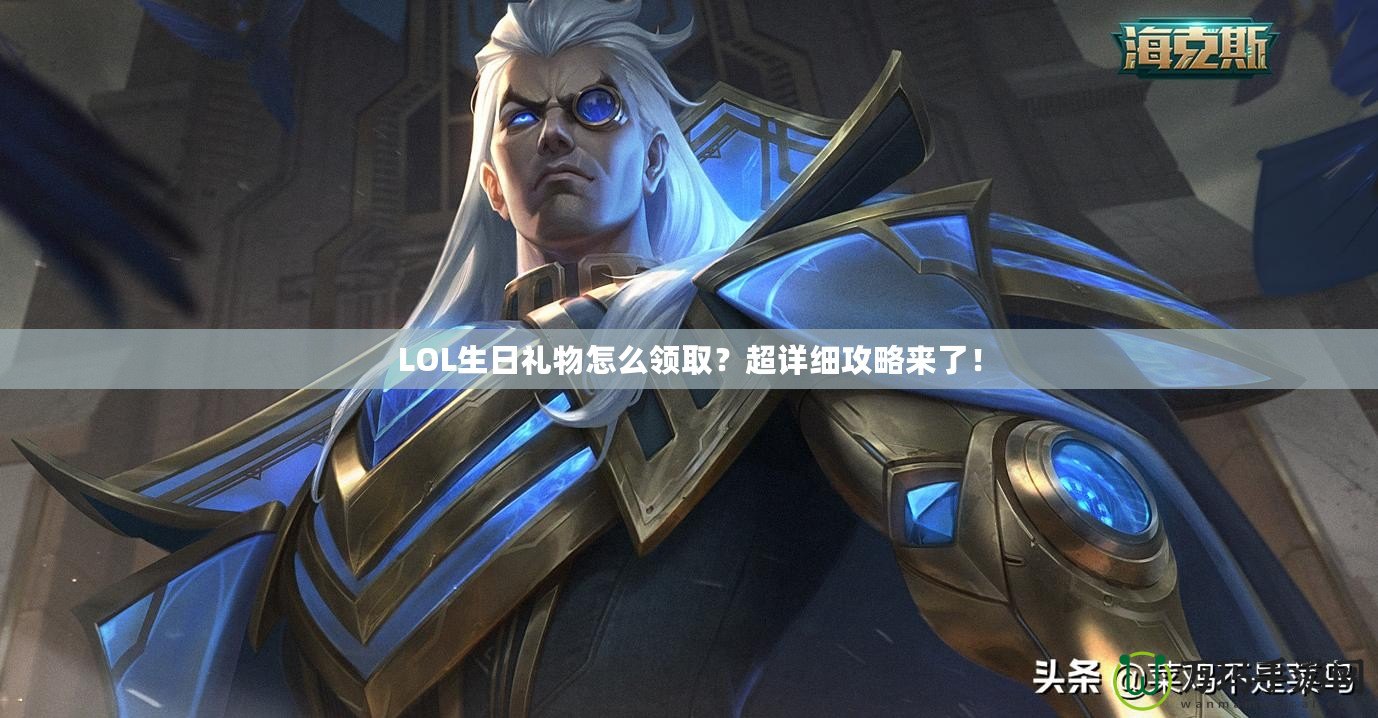 LOL生日禮物怎么領??？超詳細攻略來了！