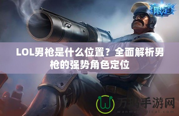 LOL男槍是什么位置？全面解析男槍的強勢角色定位