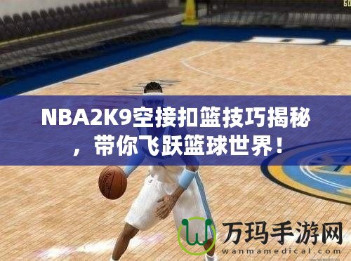 NBA2K9空接扣籃技巧揭秘，帶你飛躍籃球世界！