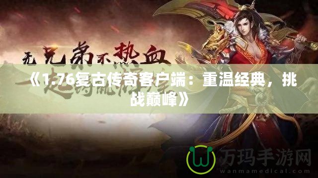 《1.76復(fù)古傳奇客戶(hù)端：重溫經(jīng)典，挑戰(zhàn)巔峰》