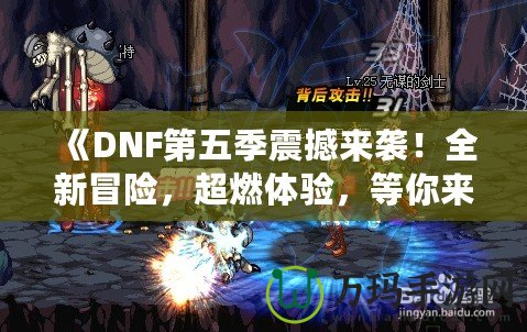 《DNF第五季震撼來襲！全新冒險，超燃體驗(yàn)，等你來戰(zhàn)！》