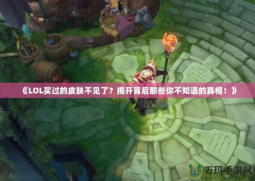 《LOL買過的皮膚不見了？揭開背后那些你不知道的真相！》