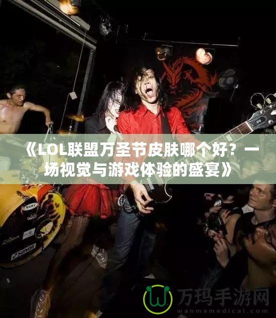 《LOL聯(lián)盟萬圣節(jié)皮膚哪個好？一場視覺與游戲體驗的盛宴》