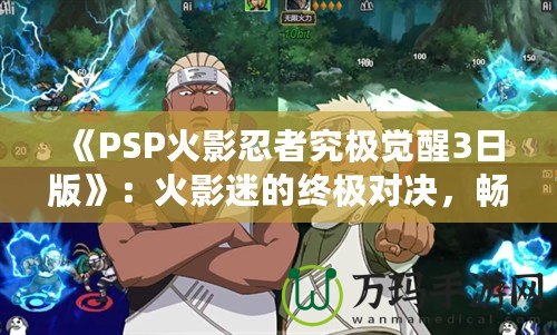 《PSP火影忍者究極覺(jué)醒3日版》：火影迷的終極對(duì)決，暢享忍者世界的極致體驗(yàn)！