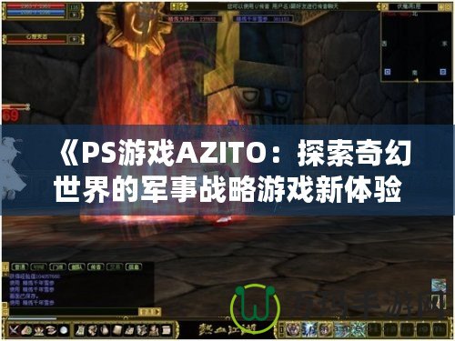 《PS游戲AZITO：探索奇幻世界的軍事戰(zhàn)略游戲新體驗(yàn)》