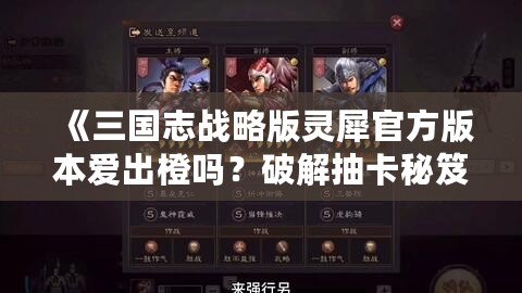 《三國(guó)志戰(zhàn)略版靈犀官方版本愛(ài)出橙嗎？破解抽卡秘笈，帶你輕松獲得頂級(jí)武將！》